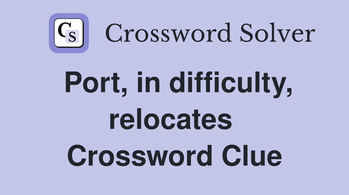 Port, in difficulty, relocates  Crossword Clue