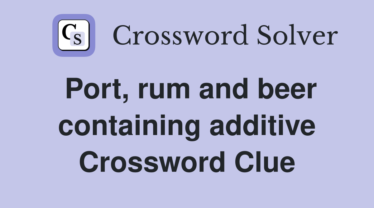 Port, rum and beer containing additive Crossword Clue