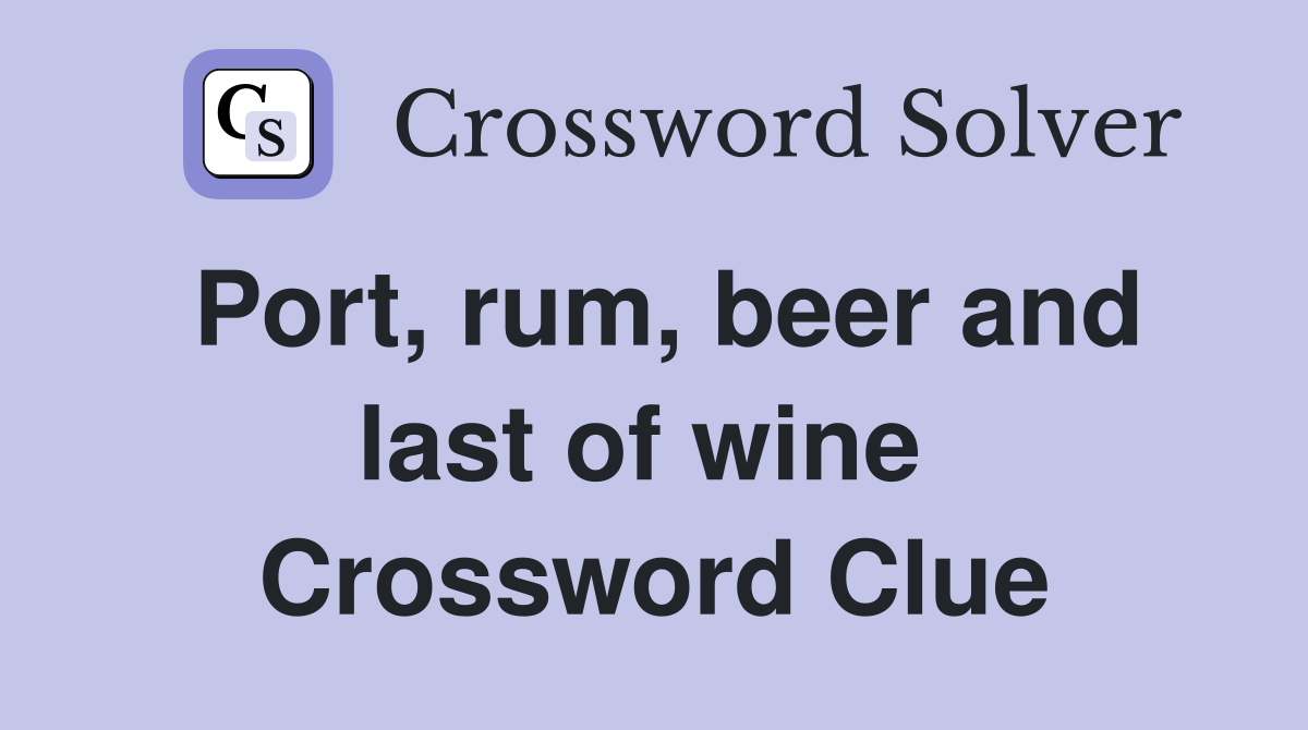 Port, rum, beer and last of wine  Crossword Clue