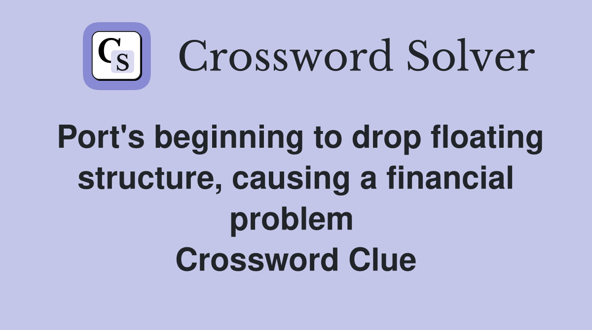 Port's beginning to drop floating structure, causing a financial problem  Crossword Clue
