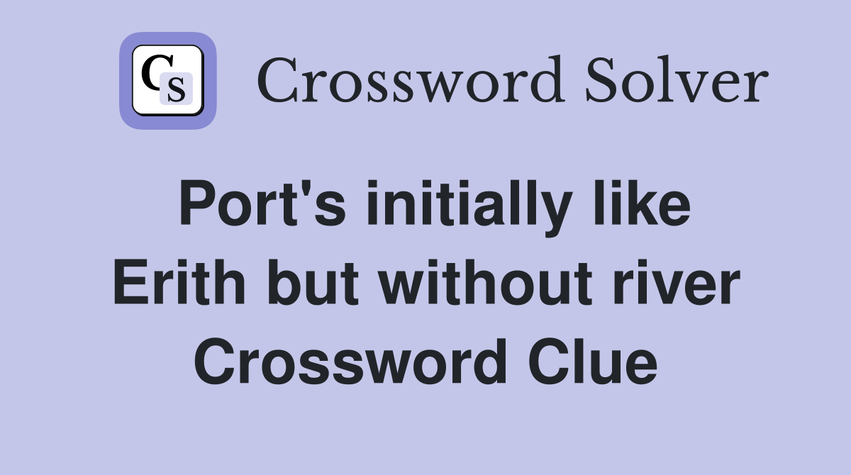 Port's initially like Erith but without river Crossword Clue