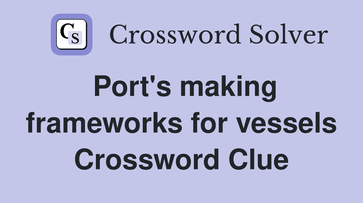 Port's making frameworks for vessels Crossword Clue