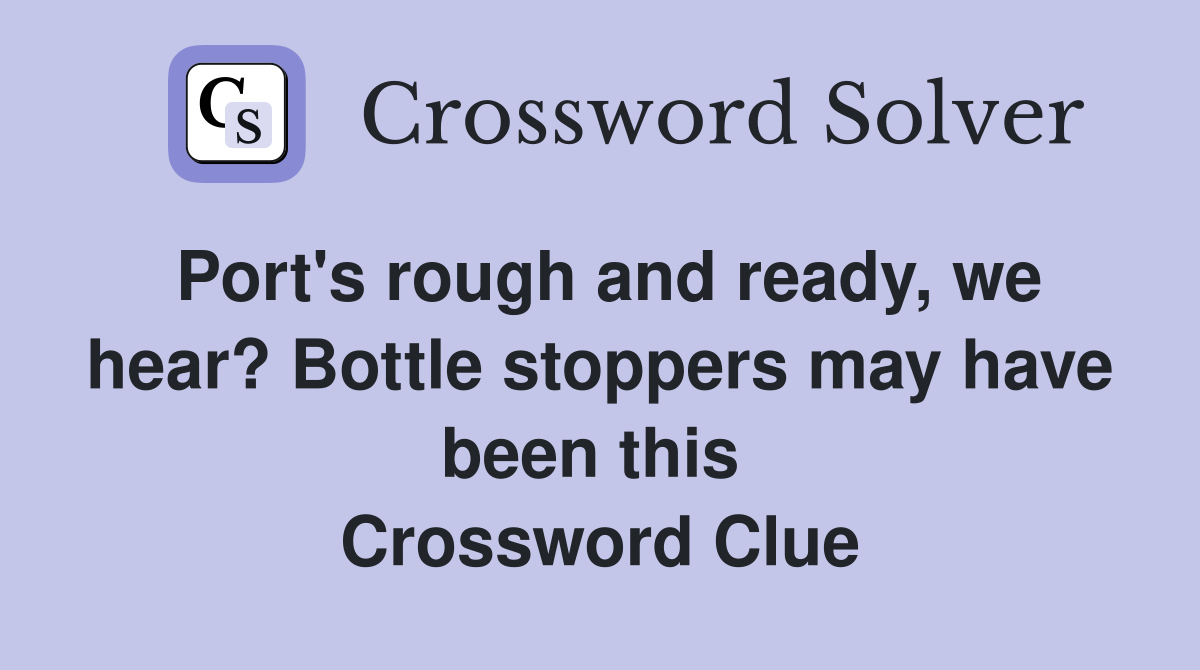 Port's rough and ready, we hear? Bottle stoppers may have been this  Crossword Clue