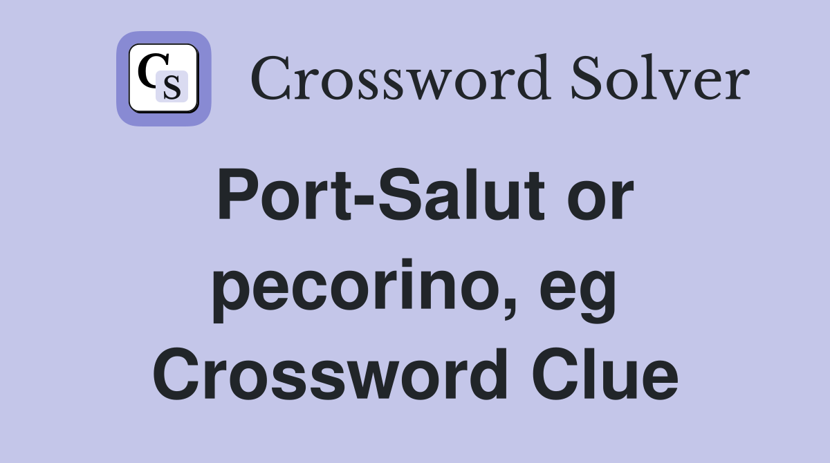 Port-Salut or pecorino, eg Crossword Clue
