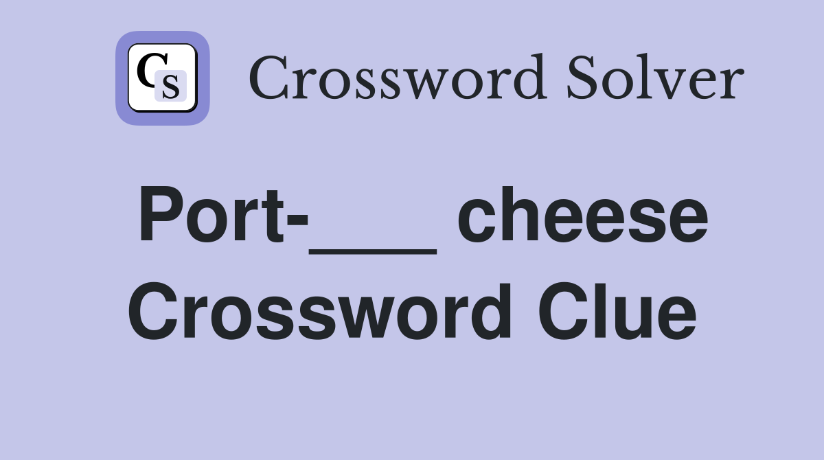Port-___ cheese Crossword Clue