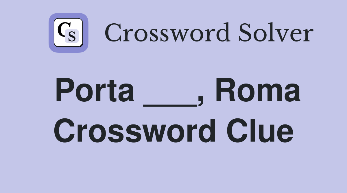 Porta ___, Roma Crossword Clue