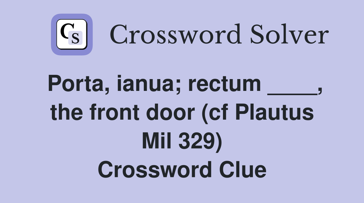 Porta, ianua; rectum ____, the front door (cf Plautus Mil 329) Crossword Clue