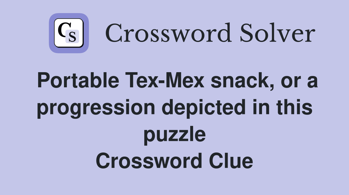 Portable Tex-Mex snack, or a progression depicted in this puzzle Crossword Clue