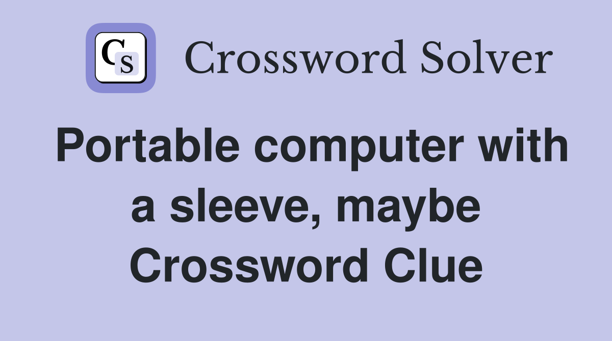 Portable computer with a sleeve, maybe Crossword Clue
