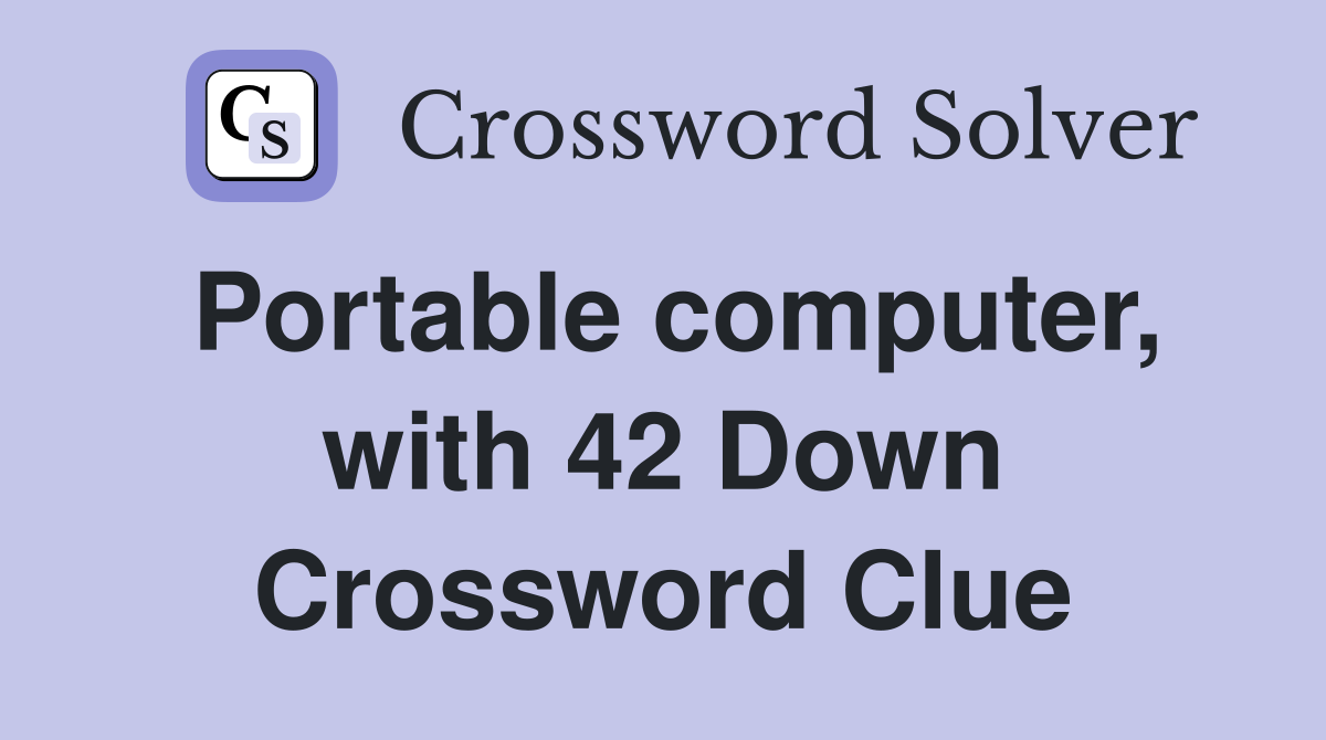 Portable computer, with 42 Down Crossword Clue