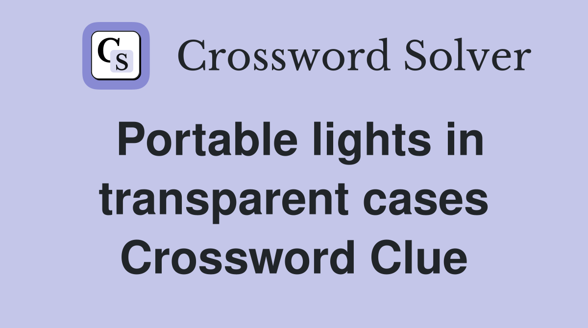 Portable lights in transparent cases Crossword Clue