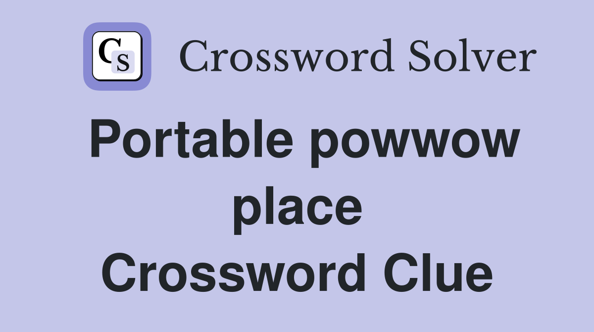 Portable powwow place Crossword Clue