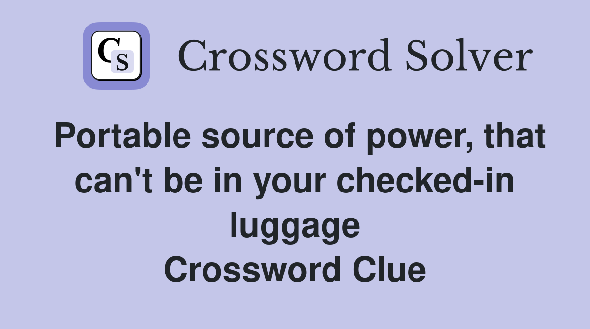 Portable source of power, that can't be in your checked-in luggage Crossword Clue