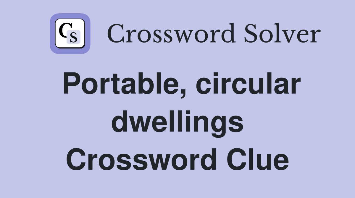 Portable, circular dwellings Crossword Clue