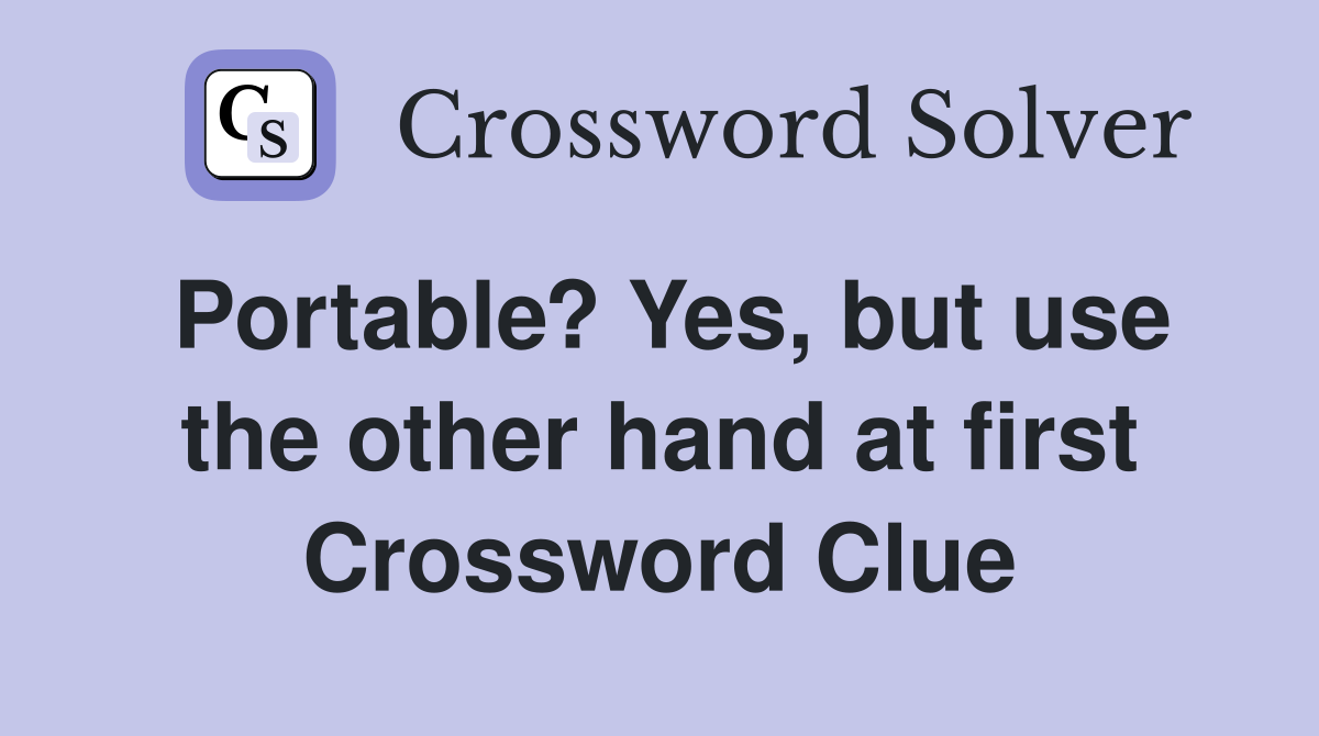 Portable? Yes, but use the other hand at first Crossword Clue