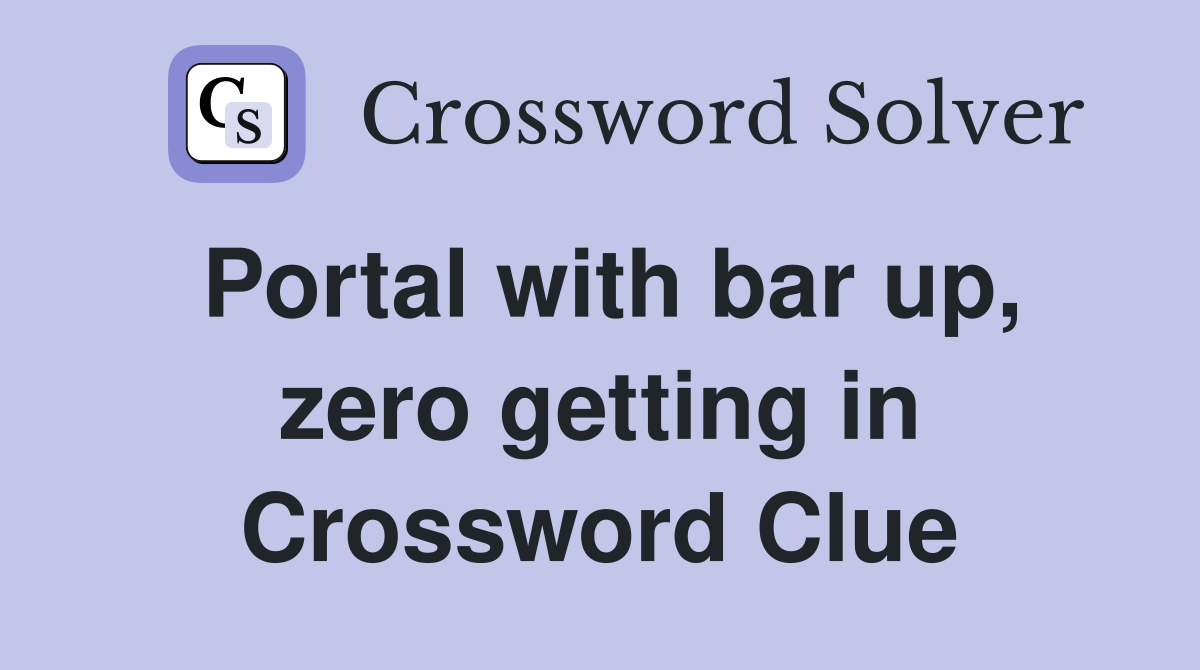 Portal with bar up, zero getting in Crossword Clue