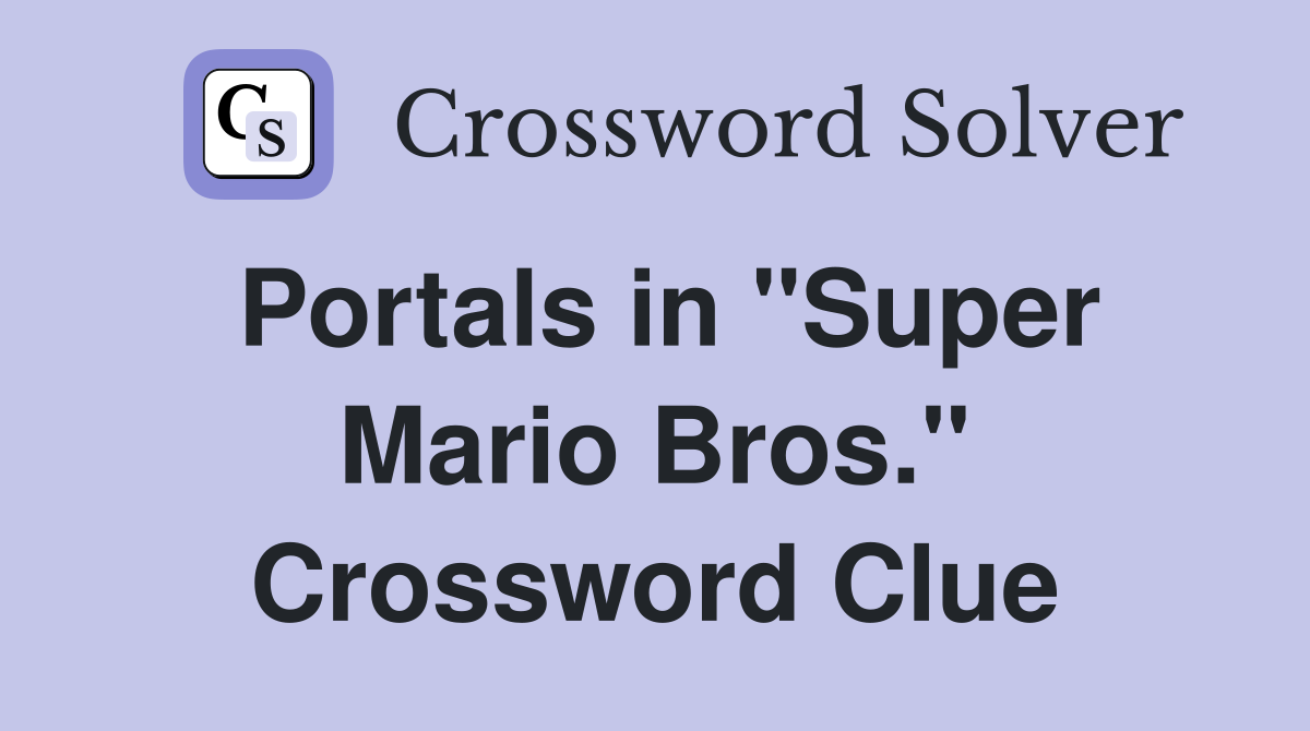Portals in "Super Mario Bros." Crossword Clue