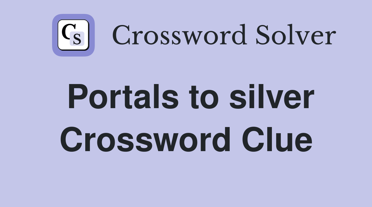 Portals to silver Crossword Clue