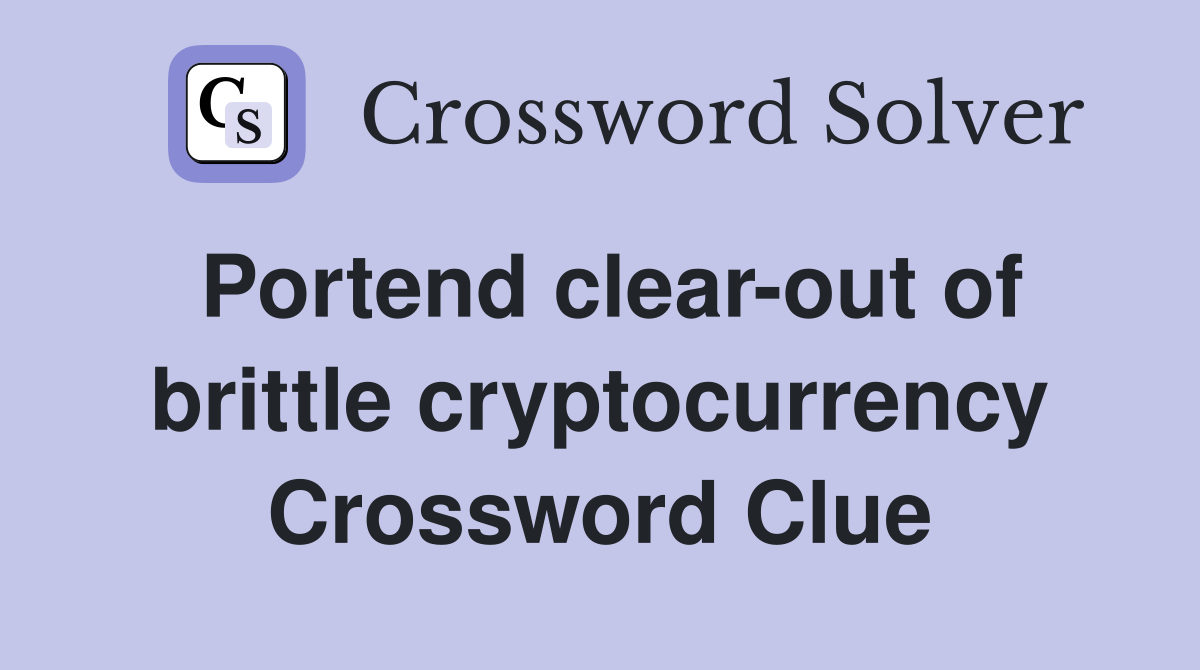 Portend clear-out of brittle cryptocurrency Crossword Clue