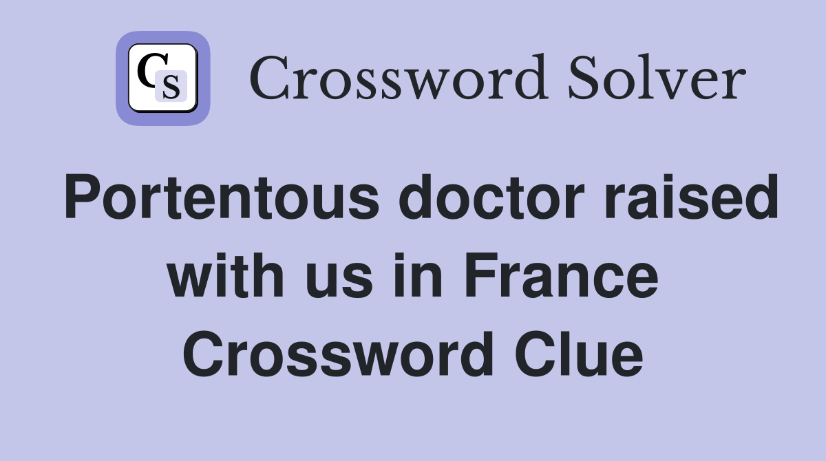Portentous doctor raised with us in France Crossword Clue