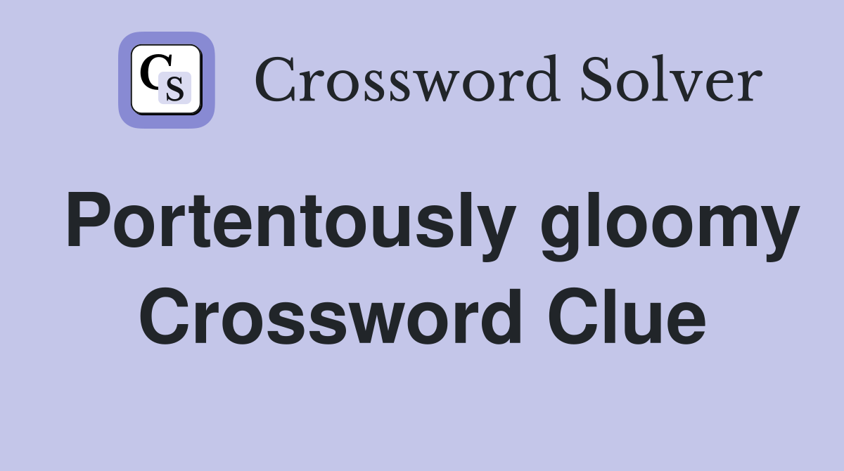 Portentously gloomy Crossword Clue
