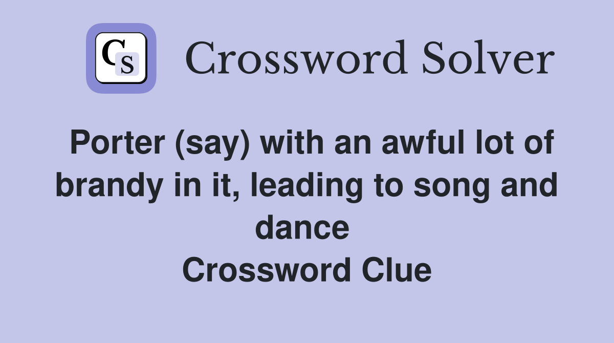 Porter (say) with an awful lot of brandy in it, leading to song and dance  Crossword Clue