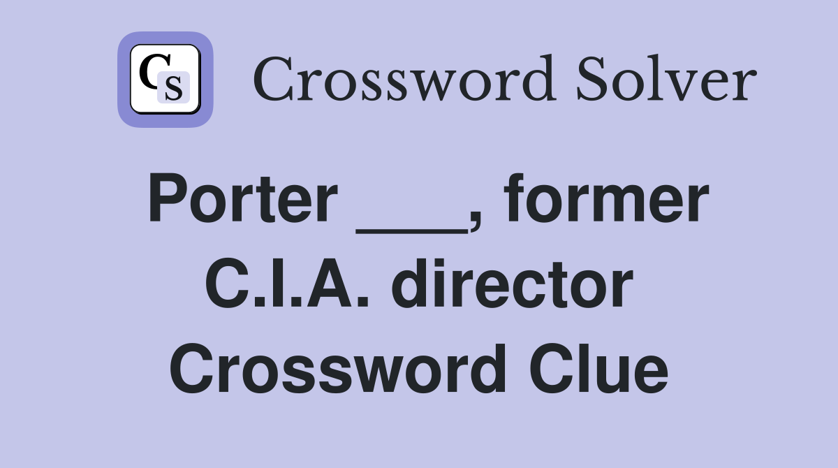 Porter ___, former C.I.A. director Crossword Clue