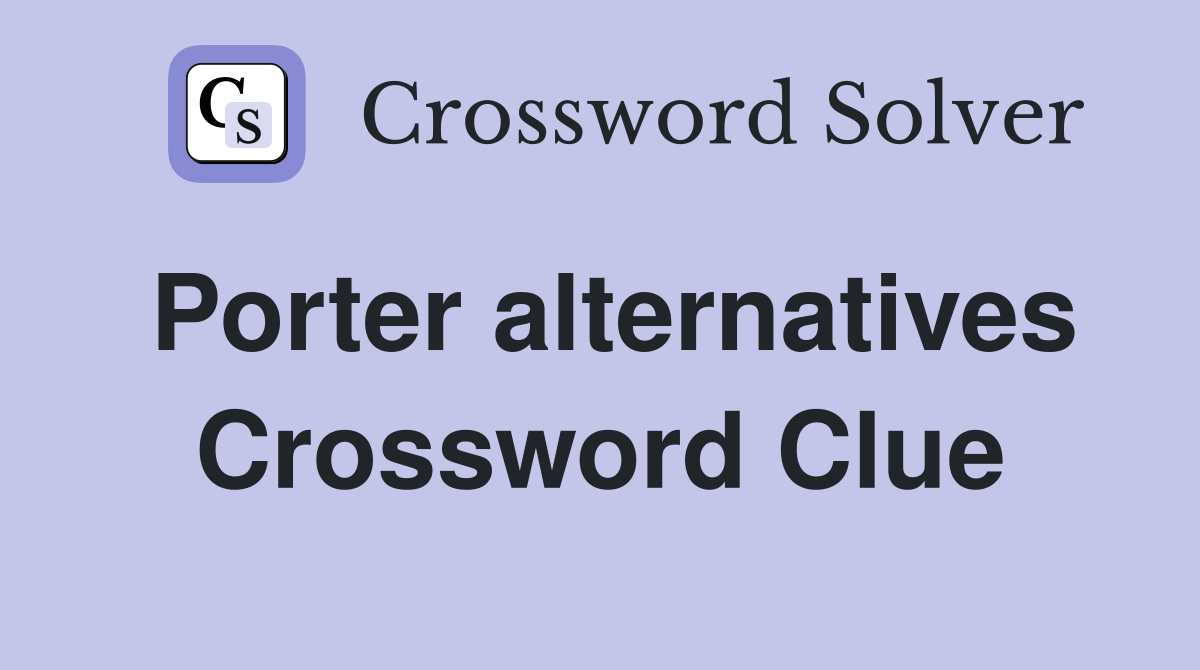 Porter alternatives Crossword Clue