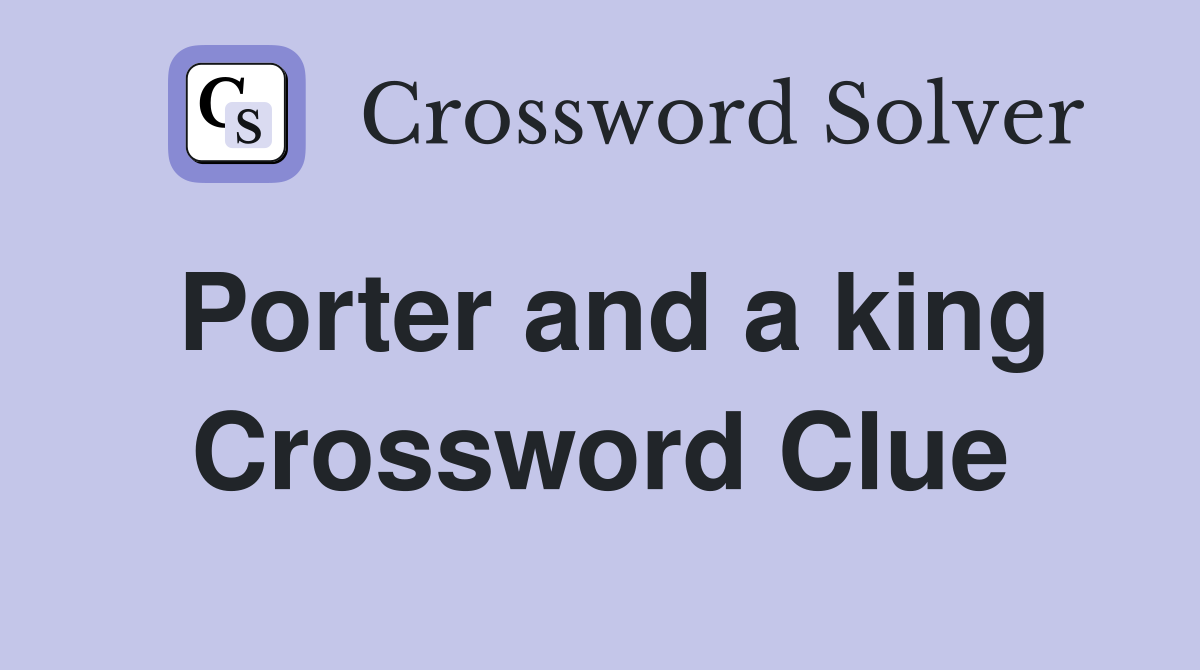 Porter and a king Crossword Clue