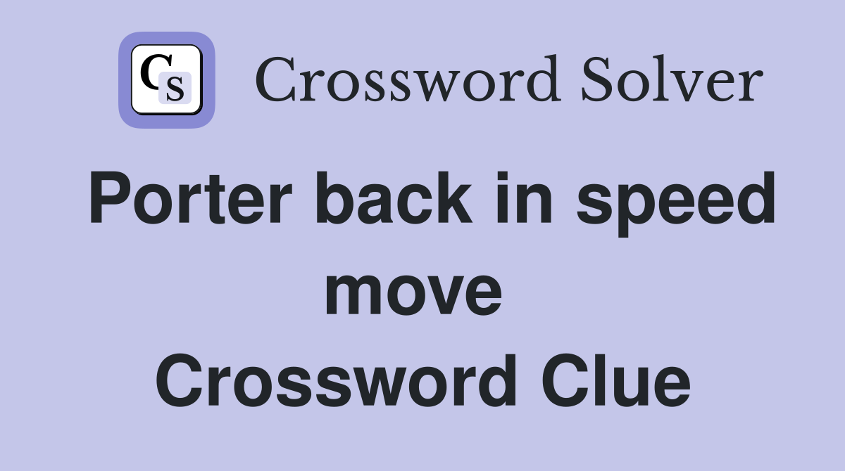 Porter back in speed move  Crossword Clue
