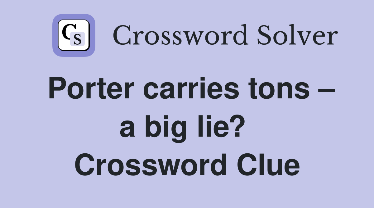 Porter carries tons – a big lie?  Crossword Clue