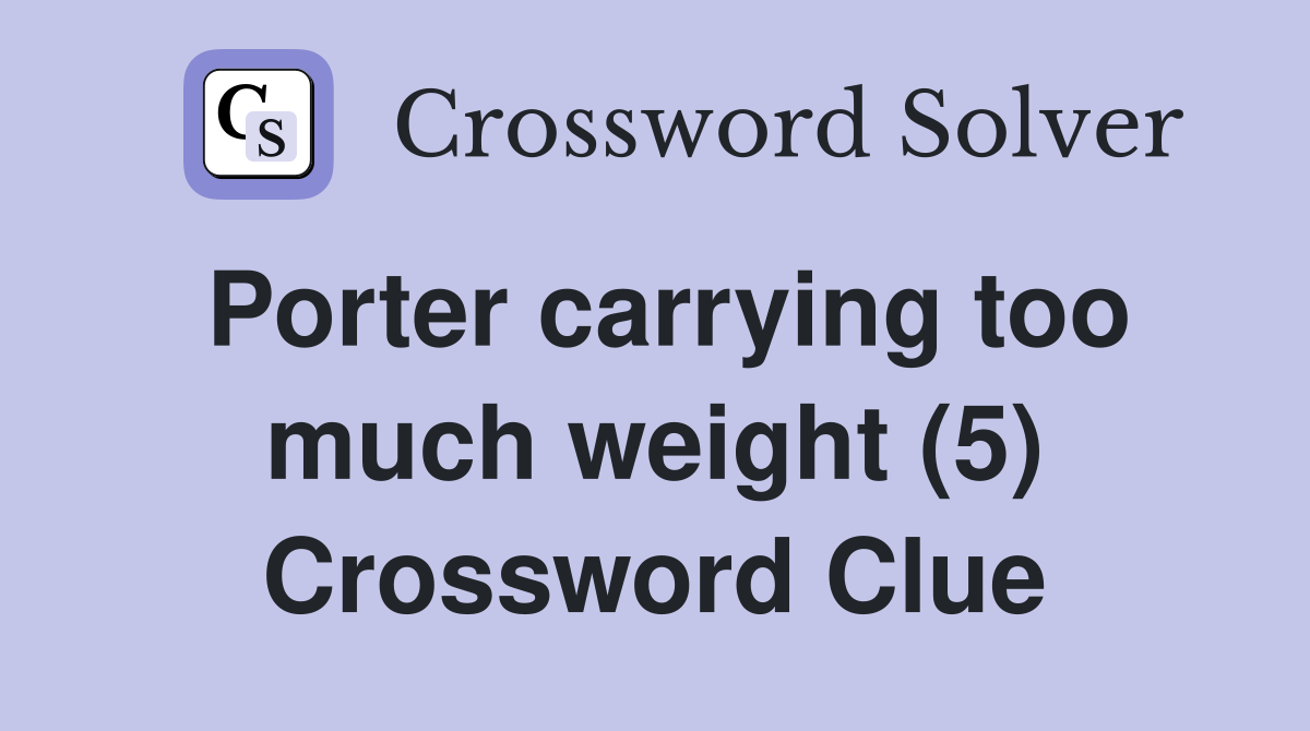 Porter carrying too much weight (5) Crossword Clue