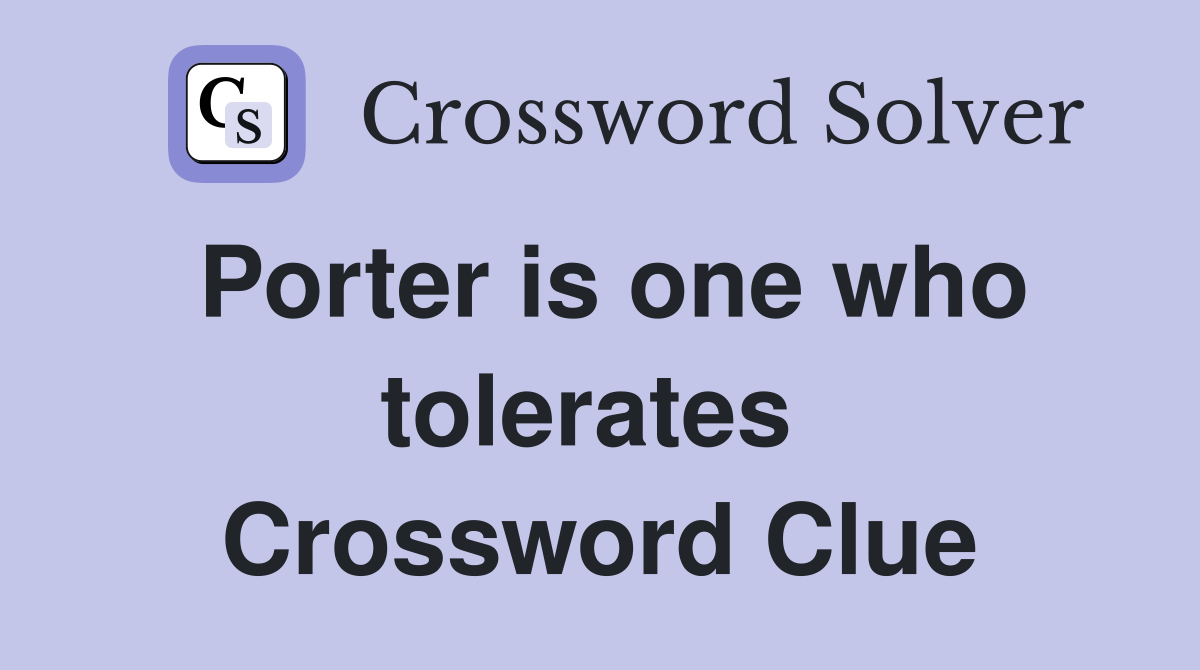 Porter is one who tolerates  Crossword Clue