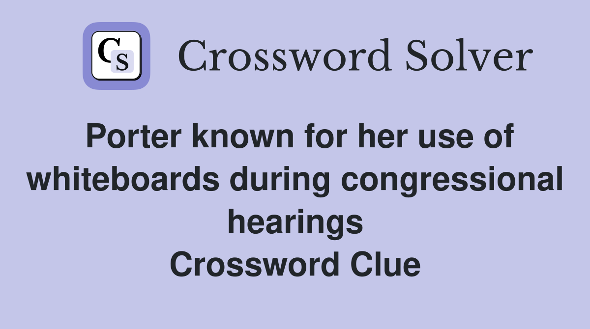 Porter known for her use of whiteboards during congressional hearings Crossword Clue