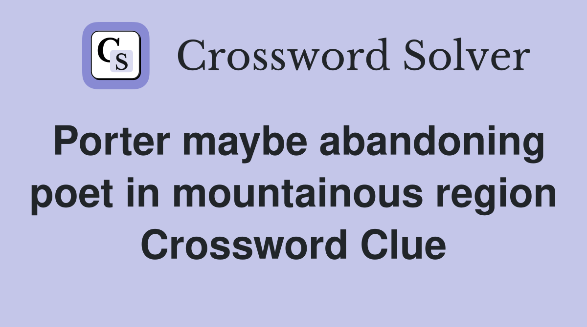 Porter maybe abandoning poet in mountainous region Crossword Clue