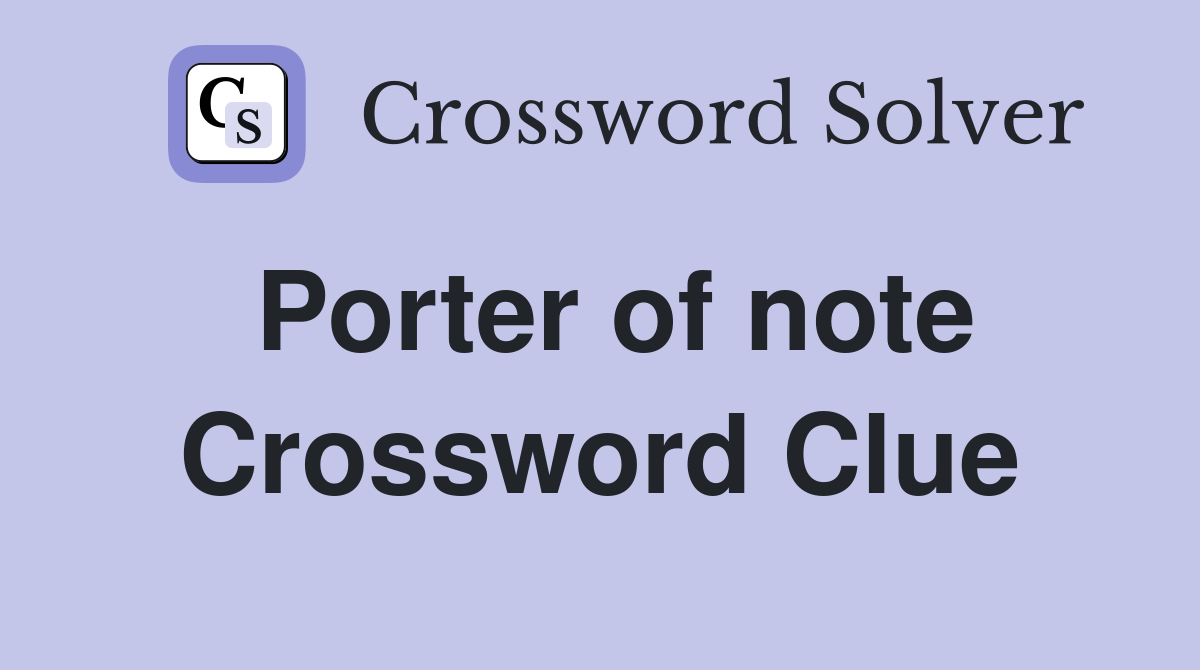 Porter of note Crossword Clue