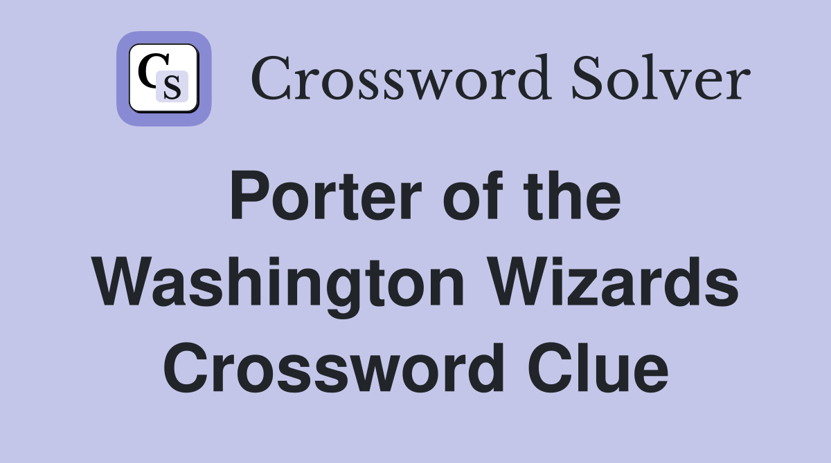 Porter of the Washington Wizards Crossword Clue