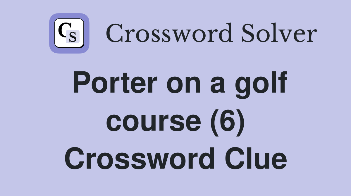 Porter on a golf course (6) Crossword Clue