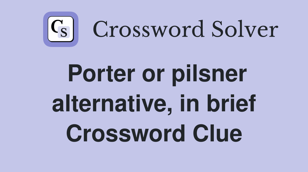 Porter or pilsner alternative, in brief Crossword Clue