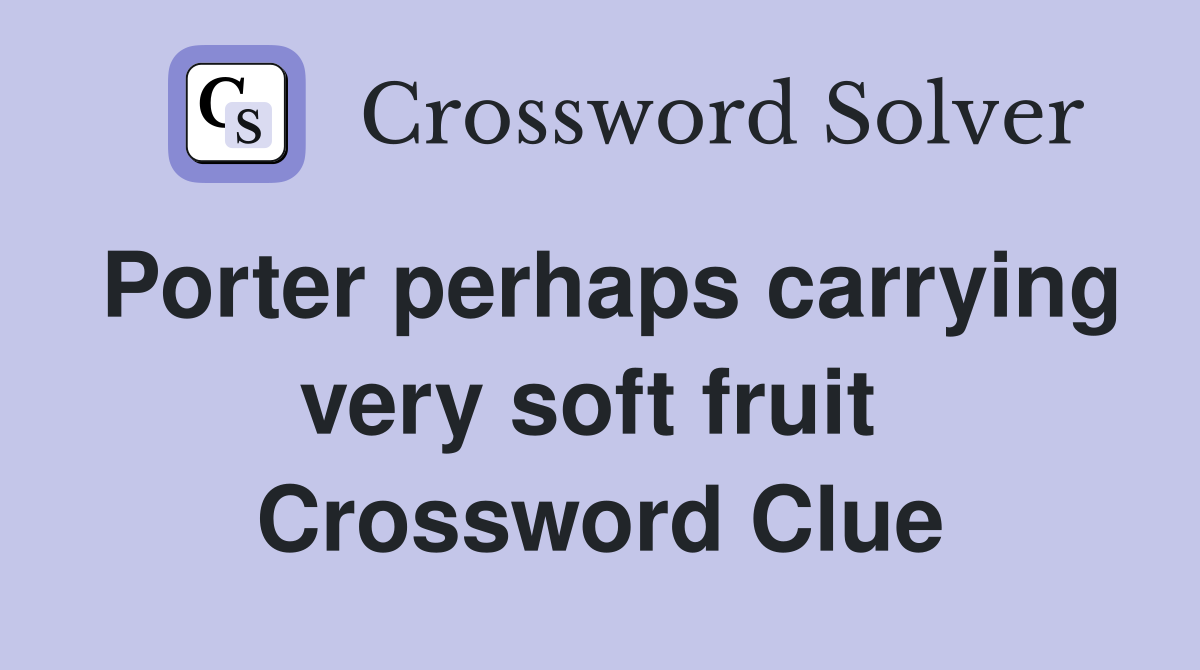 Porter perhaps carrying very soft fruit  Crossword Clue