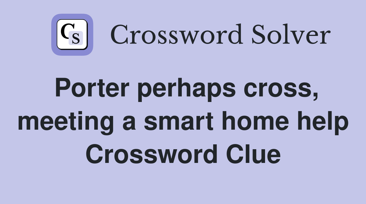 Porter perhaps cross, meeting a smart home help Crossword Clue
