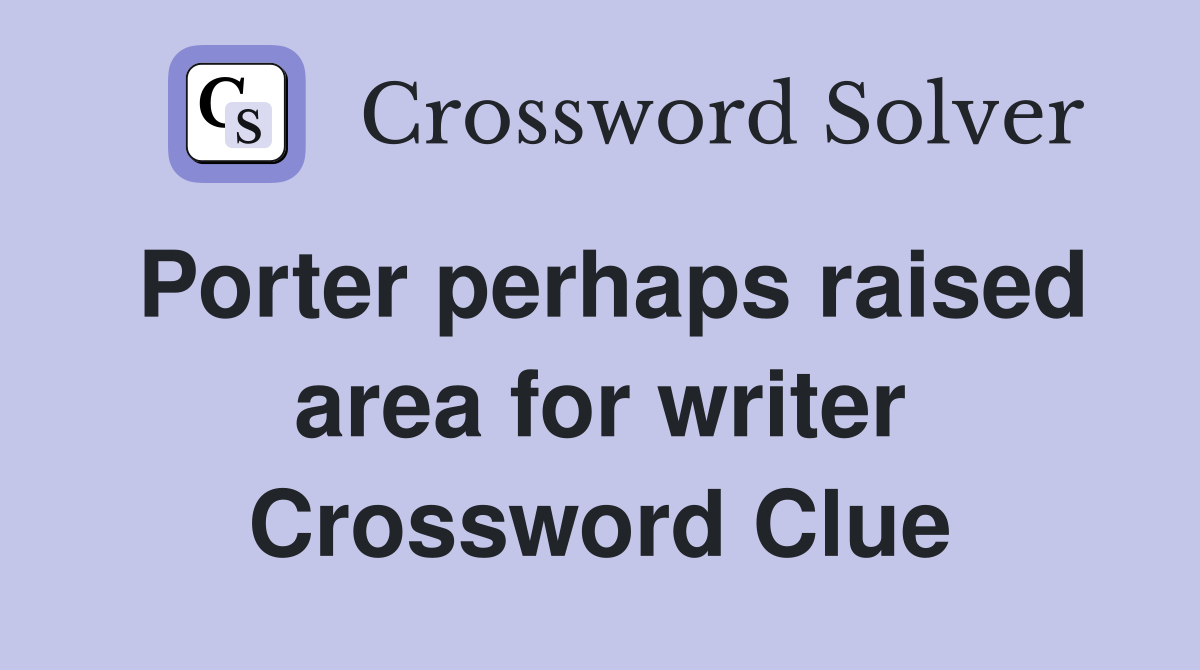 Porter perhaps raised area for writer Crossword Clue