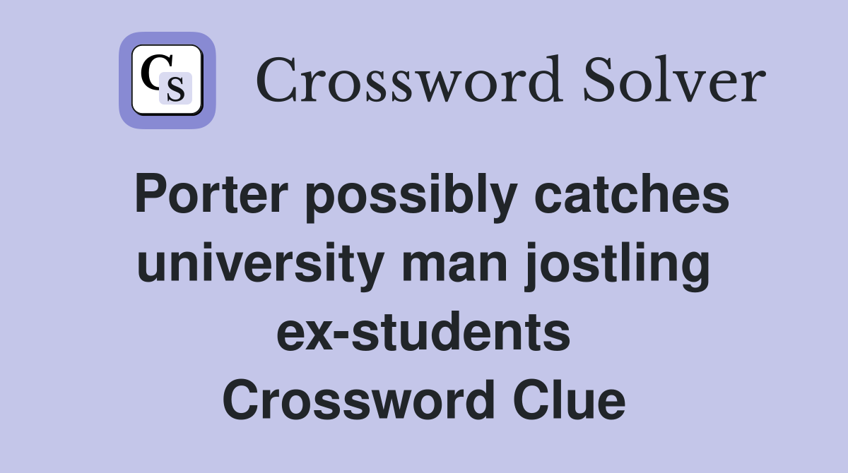 Porter possibly catches university man jostling ex-students Crossword Clue
