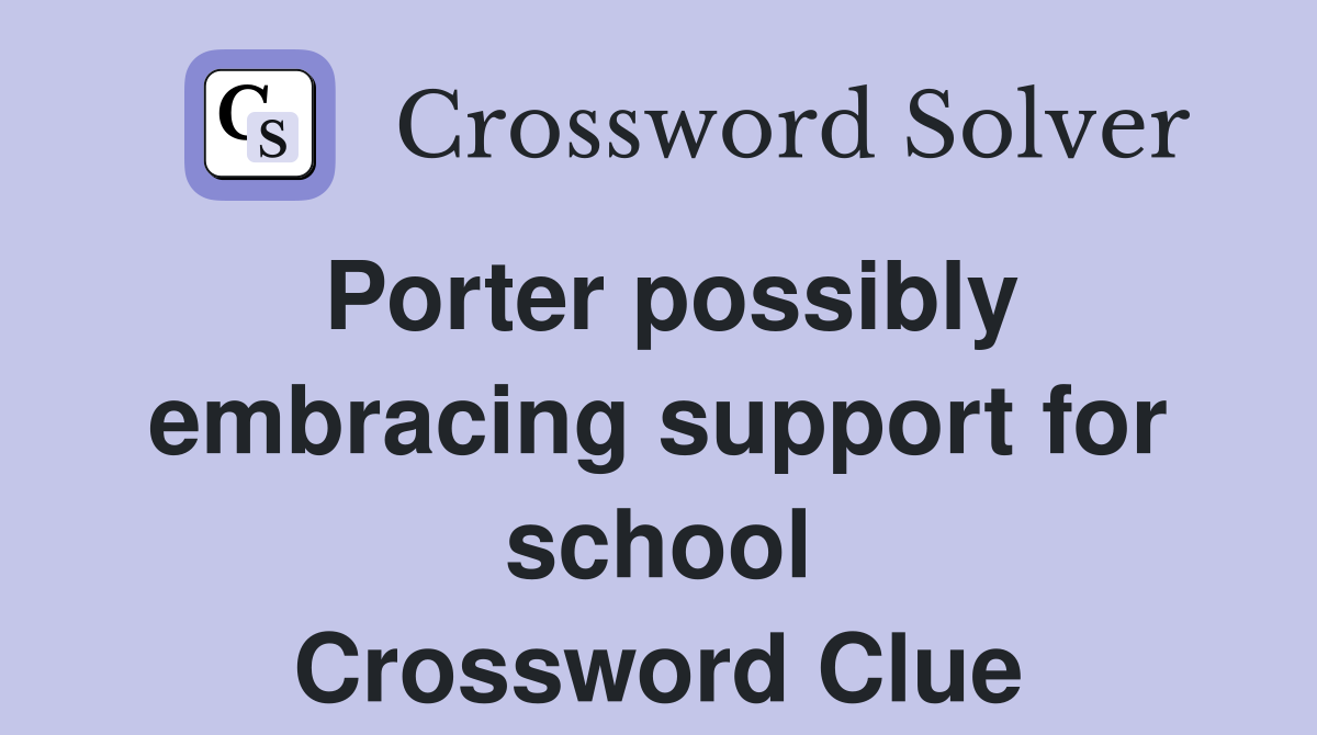 Porter possibly embracing support for school Crossword Clue