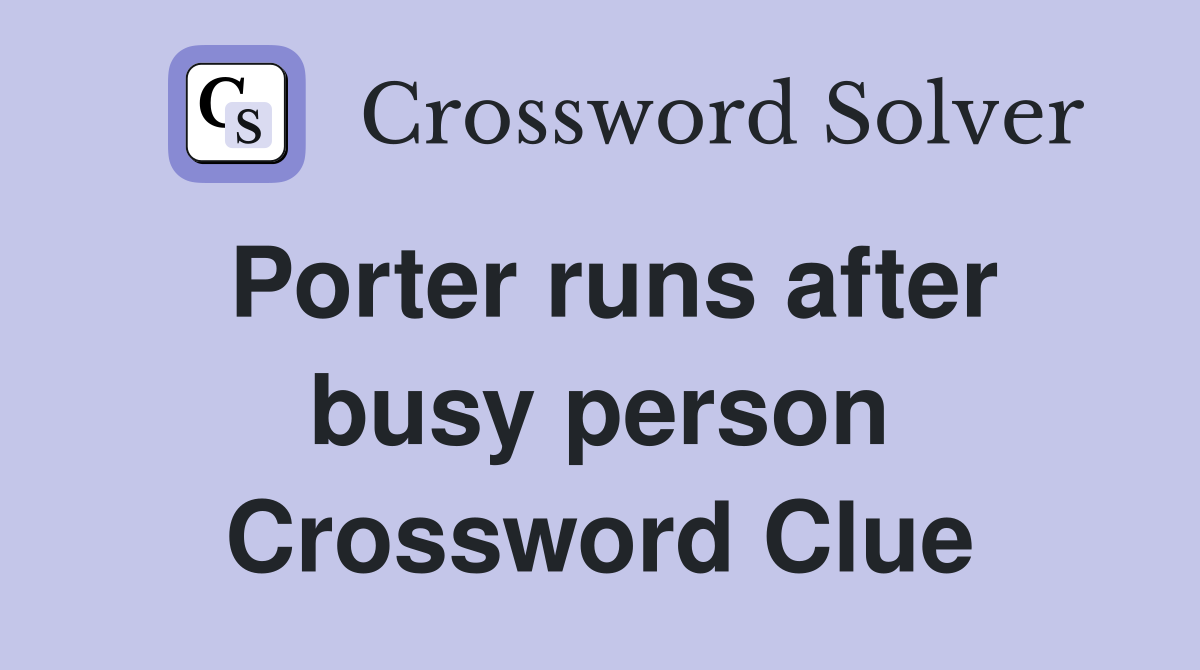 Porter runs after busy person Crossword Clue
