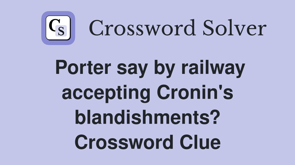 Porter say by railway accepting Cronin's blandishments? Crossword Clue