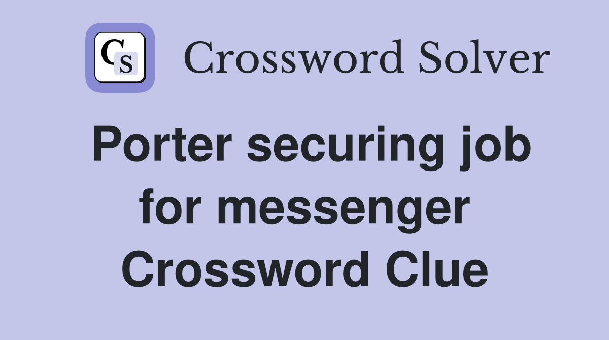 Porter securing job for messenger Crossword Clue
