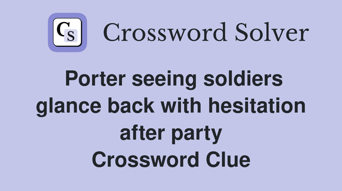 Porter seeing soldiers glance back with hesitation after party Crossword Clue