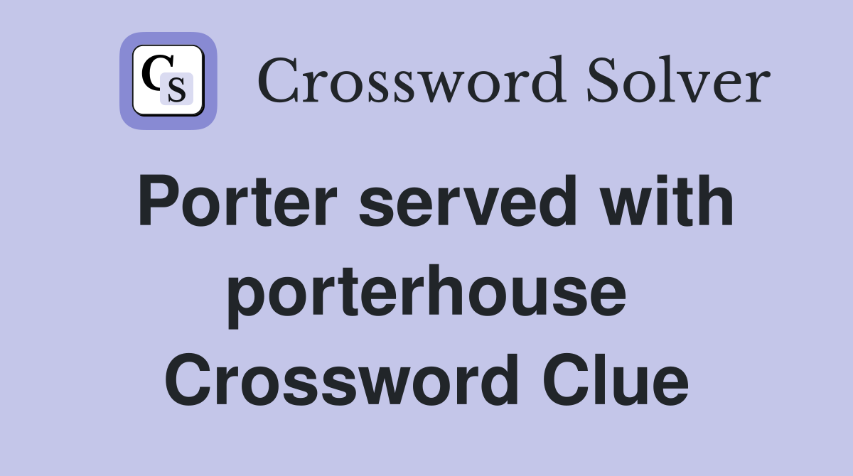 Porter served with porterhouse Crossword Clue