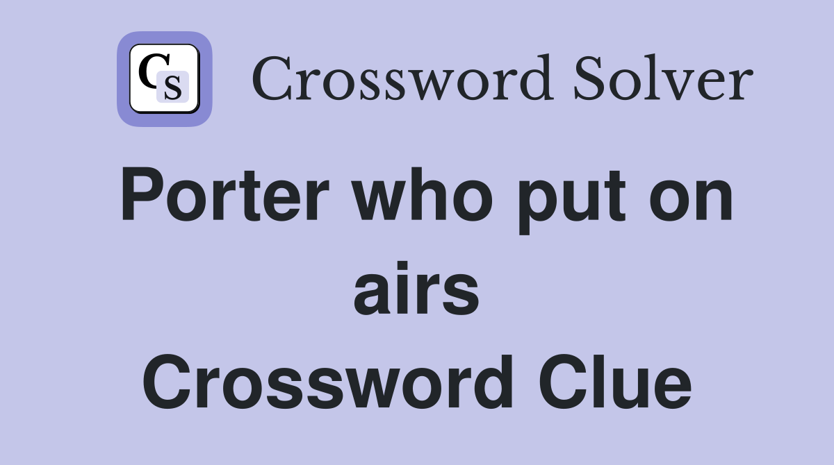 Porter who put on airs Crossword Clue